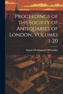 Front cover_Proceedings of the Society of Antiquaries of London, Volumes 1-20