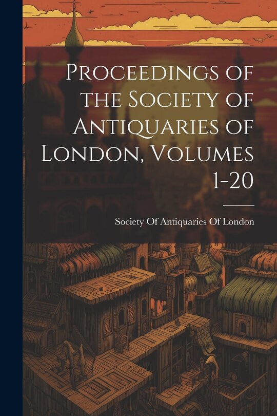 Front cover_Proceedings of the Society of Antiquaries of London, Volumes 1-20