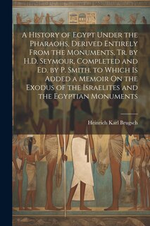 Front cover_A History of Egypt Under the Pharaohs, Derived Entirely From the Monuments, Tr. by H.D. Seymour, Completed and Ed. by P. Smith. to Which Is Added a Memoir On the Exodus of the Israelites and the Egyptian Monuments