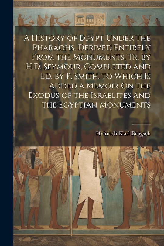 Front cover_A History of Egypt Under the Pharaohs, Derived Entirely From the Monuments, Tr. by H.D. Seymour, Completed and Ed. by P. Smith. to Which Is Added a Memoir On the Exodus of the Israelites and the Egyptian Monuments
