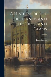 Front cover_A History of the Highlands and of the Highland Clans; Volume 1