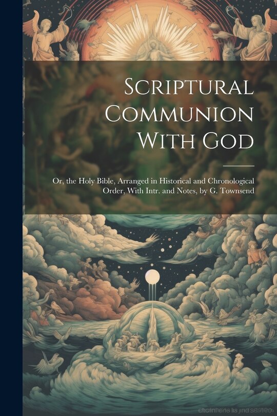 Couverture_Scriptural Communion With God; Or, the Holy Bible, Arranged in Historical and Chronological Order, With Intr. and Notes, by G. Townsend