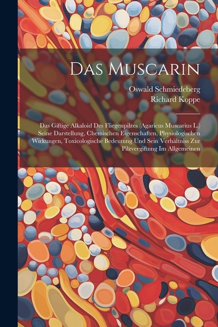 Das Muscarin: Das Giftige Alkaloid Des Fliegenpilzes (Agaricus Muscarius L.) Seine Darstellung, Chemischen Eigenschaften, Physiologischen Wirkungen, Toxicologische Bedeutung Und Sein Verhältniss Zur Pilzvergiftung Im Allgemeinen