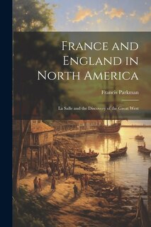 France and England in North America: La Salle and the Discovery of the Great West