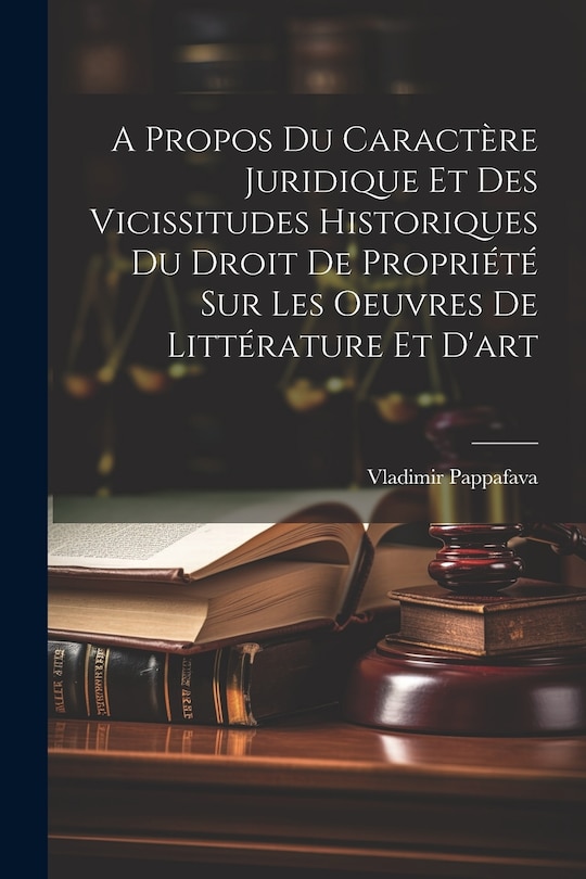 Couverture_A Propos Du Caractère Juridique Et Des Vicissitudes Historiques Du Droit De Propriété Sur Les Oeuvres De Littérature Et D'art