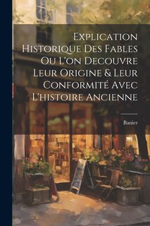 Front cover_Explication Historique Des Fables Ou L'on Decouvre Leur Origine & Leur Conformité Avec L'histoire Ancienne