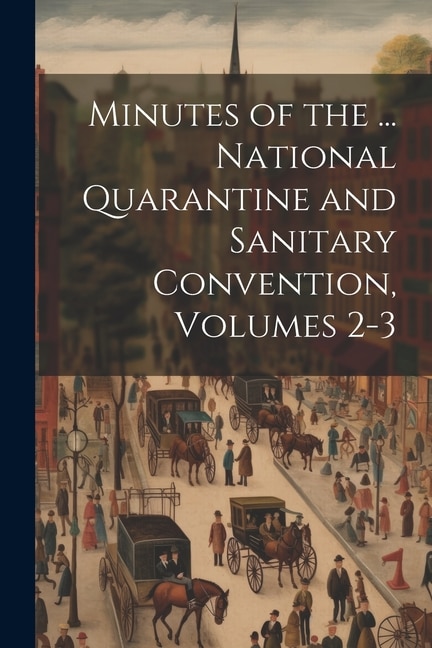 Minutes of the ... National Quarantine and Sanitary Convention, Volumes 2-3