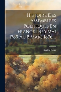Front cover_Histoire Des Assemblées Politiques En France Du 5 Mai 1789 Au 8 Mars 1876 ...