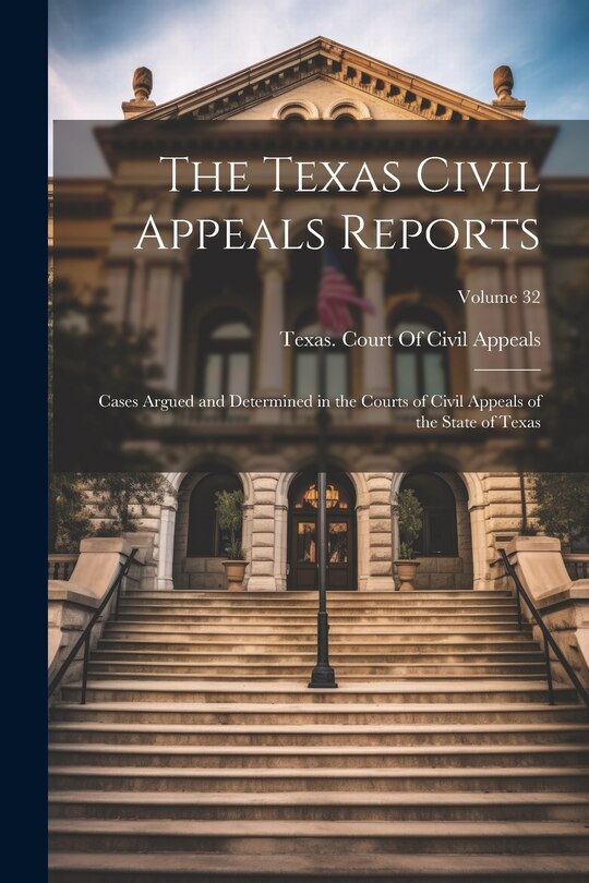 The Texas Civil Appeals Reports: Cases Argued and Determined in the Courts of Civil Appeals of the State of Texas; Volume 32