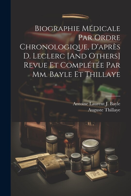 Couverture_Biographie Médicale Par Ordre Chronologique, D'après D. Leclerc [And Others] Revue Et Complétée Par Mm. Bayle Et Thillaye