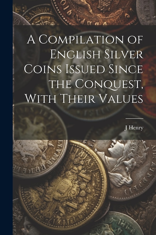 Couverture_A Compilation of English Silver Coins Issued Since the Conquest, With Their Values