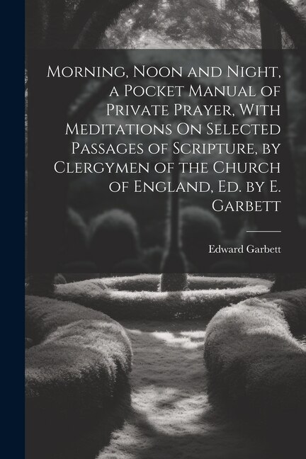 Front cover_Morning, Noon and Night, a Pocket Manual of Private Prayer, With Meditations On Selected Passages of Scripture, by Clergymen of the Church of England, Ed. by E. Garbett