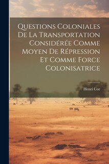 Front cover_Questions Coloniales De La Transportation Considérée Comme Moyen De Répression Et Comme Force Colonisatrice