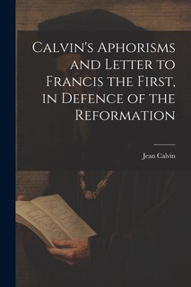 Couverture_Calvin's Aphorisms and Letter to Francis the First, in Defence of the Reformation