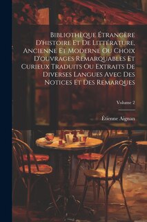 Front cover_Bibliothèque Étrangère D'histoire Et De Littérature, Ancienne Et Moderne Ou Choix D'ouvrages Remarquables Et Curieux Traduits Ou Extraits De Diverses Langues Avec Des Notices Et Des Remarques; Volume 2
