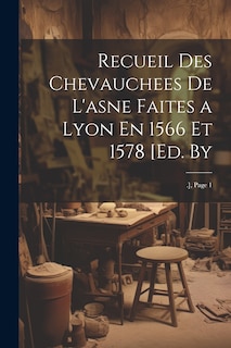 Couverture_Recueil Des Chevauchees De L'asne Faites a Lyon En 1566 Et 1578 [Ed. By