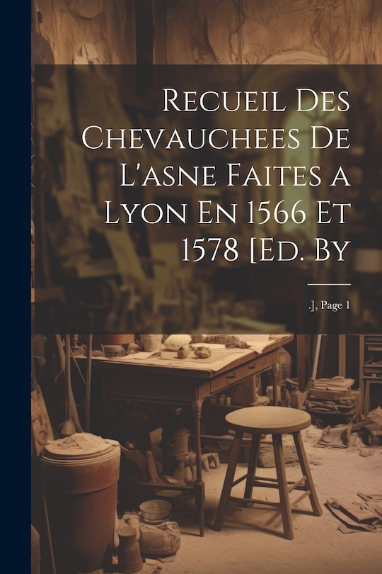 Couverture_Recueil Des Chevauchees De L'asne Faites a Lyon En 1566 Et 1578 [Ed. By