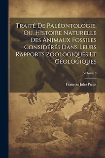 Couverture_Traité De Paléontologie, Ou, Histoire Naturelle Des Animaux Fossiles Considérés Dans Leurs Rapports Zoologiques Et Géologiques; Volume 3