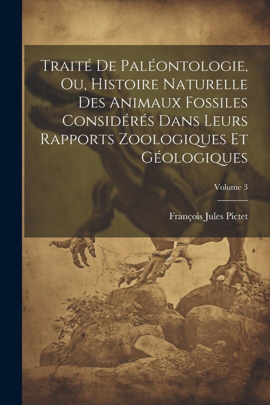 Couverture_Traité De Paléontologie, Ou, Histoire Naturelle Des Animaux Fossiles Considérés Dans Leurs Rapports Zoologiques Et Géologiques; Volume 3