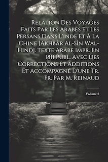 Front cover_Relation Des Voyages Faits Par Les Arabes Et Les Persans Dans L'inde Et À La Chine [Akhbâr Al-Sîn Wal-Hind]. Texte Arabe Impr. En 1811 Publ. Avec Des Corrections Et Additions Et Accompagné D'une Tr. Fr. Par M. Reinaud; Volume 2