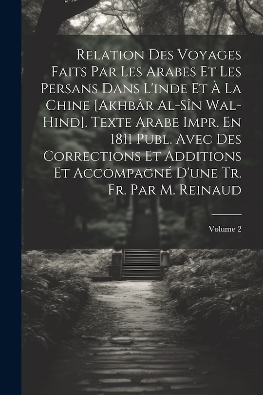 Front cover_Relation Des Voyages Faits Par Les Arabes Et Les Persans Dans L'inde Et À La Chine [Akhbâr Al-Sîn Wal-Hind]. Texte Arabe Impr. En 1811 Publ. Avec Des Corrections Et Additions Et Accompagné D'une Tr. Fr. Par M. Reinaud; Volume 2