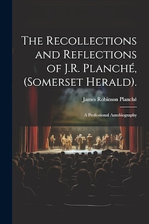 Couverture_The Recollections and Reflections of J.R. Planché, (Somerset Herald).