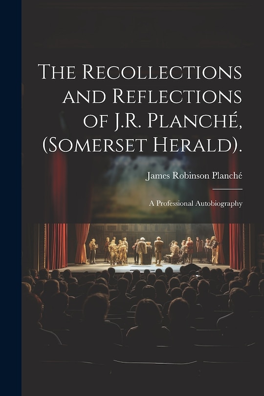 Couverture_The Recollections and Reflections of J.R. Planché, (Somerset Herald).
