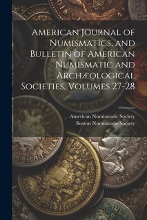 Couverture_American Journal of Numismatics, and Bulletin of American Numismatic and Archæological Societies, Volumes 27-28