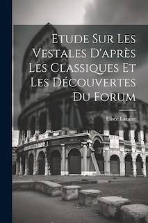 Front cover_Etude Sur Les Vestales D'après Les Classiques Et Les Découvertes Du Forum