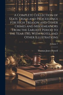 Front cover_A Complete Collection of State Trials and Proceedings for High Treason and Other Crimes and Misdemeanors From the Earliest Period to the Year 1783, With Notes and Other Illustrations; Volume 7