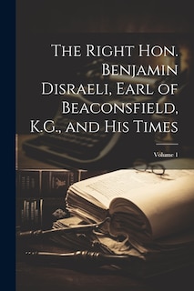 Couverture_The Right Hon. Benjamin Disraeli, Earl of Beaconsfield, K.G., and His Times; Volume 1