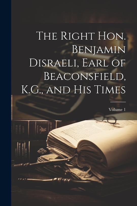 Couverture_The Right Hon. Benjamin Disraeli, Earl of Beaconsfield, K.G., and His Times; Volume 1