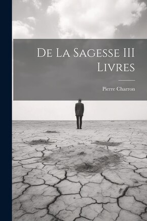 De La Sagesse III Livres