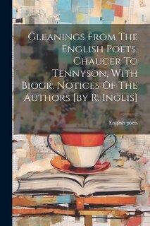 Front cover_Gleanings From The English Poets, Chaucer To Tennyson, With Biogr. Notices Of The Authors [by R. Inglis]