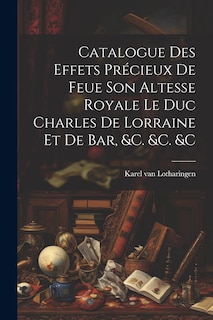Front cover_Catalogue Des Effets Précieux De Feue Son Altesse Royale Le Duc Charles De Lorraine Et De Bar, &c. &c. &c