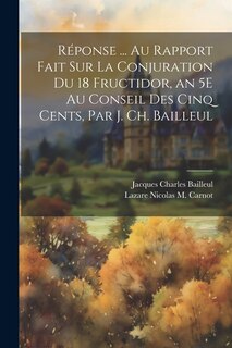 Front cover_Réponse ... Au Rapport Fait Sur La Conjuration Du 18 Fructidor, an 5E Au Conseil Des Cinq Cents, Par J. Ch. Bailleul