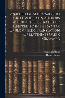 Front cover_An Index Of All Passages In Greek And Latin Authors Which Are Illustrated Or Referred To In The Syntax Of Blomfield's Translation Of Matthiae's Greek Grammar