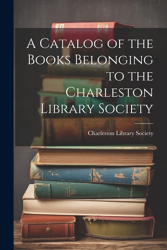 Couverture_A Catalog of the Books Belonging to the Charleston Library Society