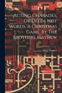 Front cover_Acting Charades, Or Deeds Not Words. A Christmas Game, By The Brothers Mayhew
