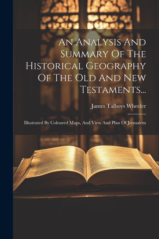 Front cover_An Analysis And Summary Of The Historical Geography Of The Old And New Testaments...