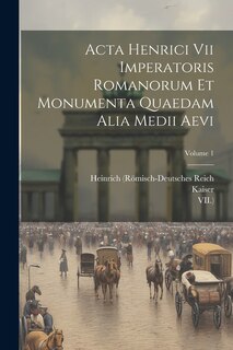 Couverture_Acta Henrici Vii Imperatoris Romanorum Et Monumenta Quaedam Alia Medii Aevi; Volume 1