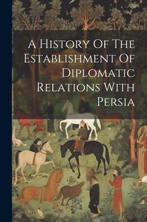 Front cover_A History Of The Establishment Of Diplomatic Relations With Persia