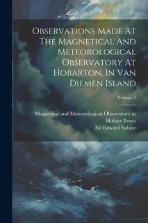 Couverture_Observations Made At The Magnetical And Meteorological Observatory At Hobarton, In Van Diemen Island; Volume 1