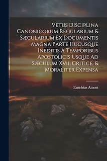 Couverture_Vetus Disciplina Canonicorum Regularium & Sæcularium Ex Documentis Magna Parte Hucusque Ineditis A Temporibus Apostolicis Usque Ad Sæculum Xvii, Critice, & Moraliter Expensa