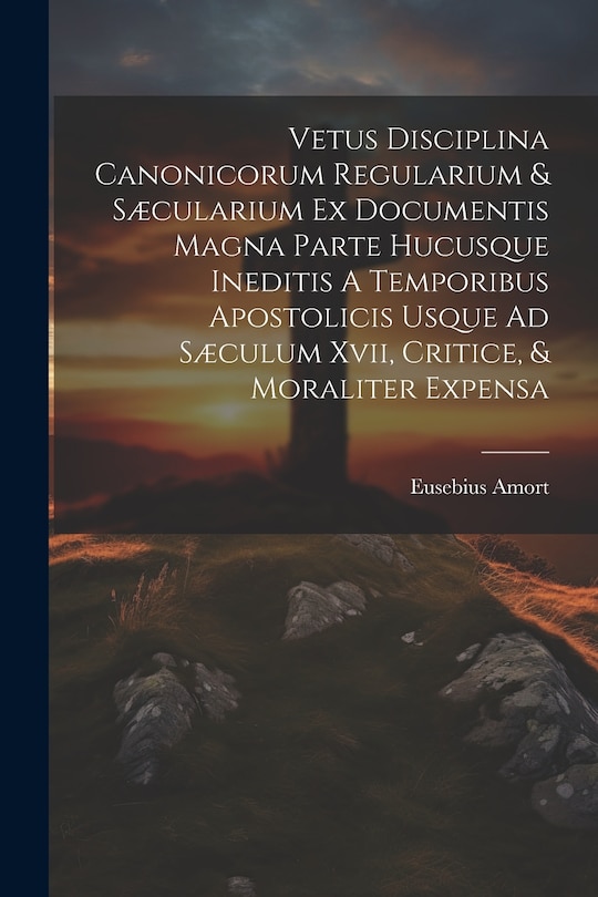 Couverture_Vetus Disciplina Canonicorum Regularium & Sæcularium Ex Documentis Magna Parte Hucusque Ineditis A Temporibus Apostolicis Usque Ad Sæculum Xvii, Critice, & Moraliter Expensa