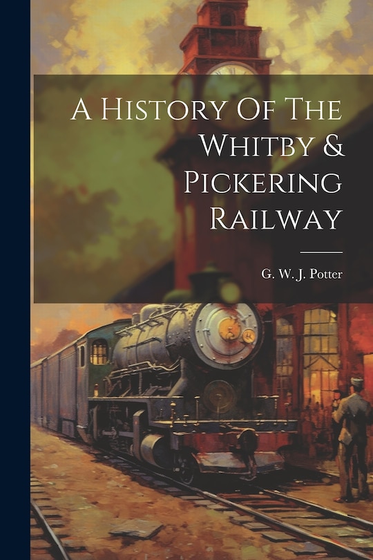 Front cover_A History Of The Whitby & Pickering Railway