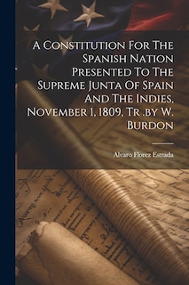 Front cover_A Constitution For The Spanish Nation Presented To The Supreme Junta Of Spain And The Indies, November 1, 1809, Tr .by W. Burdon