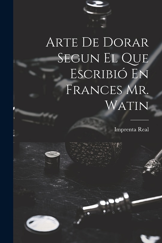 Couverture_Arte De Dorar Segun El Que Escribió En Frances Mr. Watin