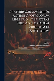 Couverture_Aratoris Subdiaconi De Actibus Apostolorum Libri Duo, Et Epistolae Tres Ad Florianum, Virgilium Et Parthenium