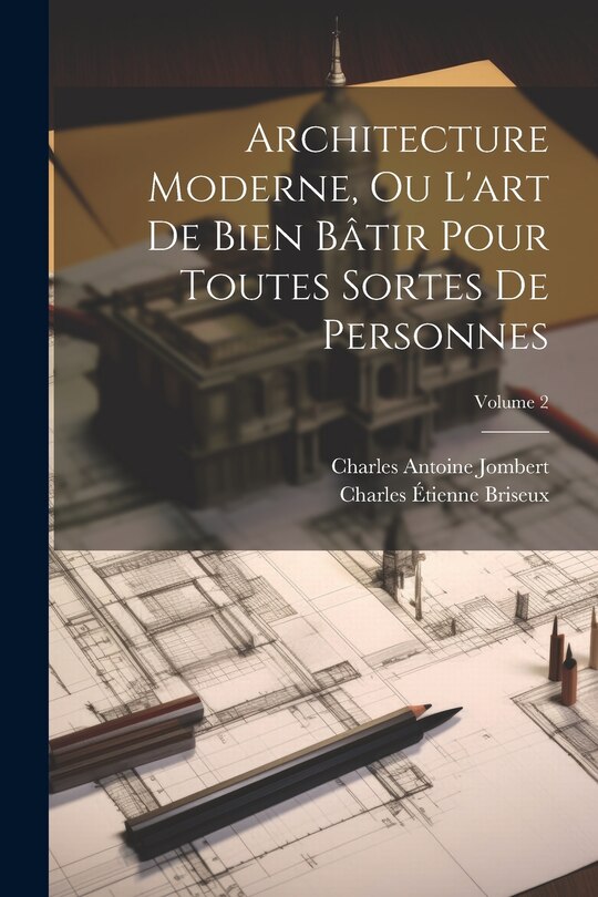 Couverture_Architecture Moderne, Ou L'art De Bien Bâtir Pour Toutes Sortes De Personnes; Volume 2
